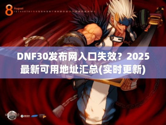 DNF30发布网入口失效？2025最新可用地址汇总(实时更新)