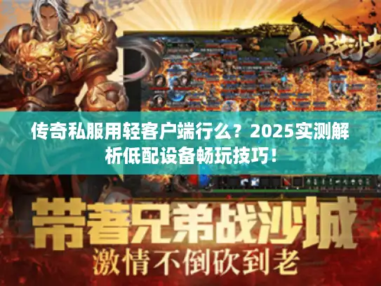 传奇私服用轻客户端行么？2025实测解析低配设备畅玩技巧！