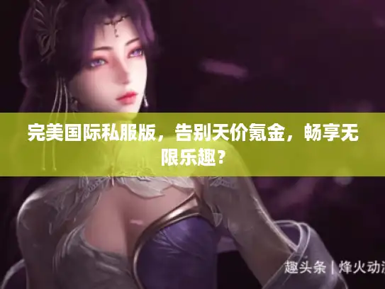 完美国际私服版，告别天价氪金，畅享无限乐趣？