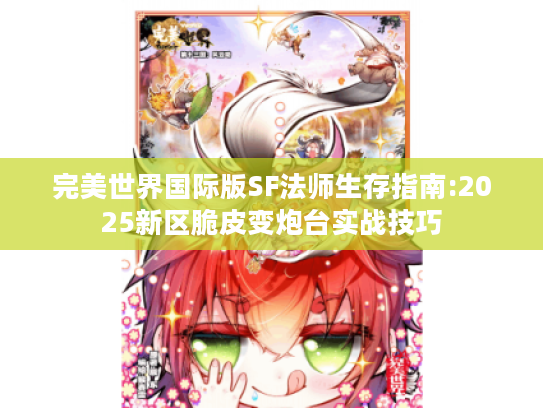 完美世界国际版SF法师生存指南:2025新区脆皮变炮台实战技巧