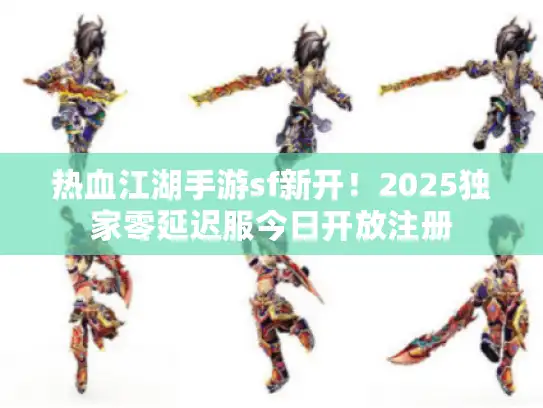 热血江湖手游sf新开！2025独家零延迟服今日开放注册
