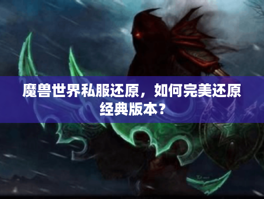 魔兽世界私服还原，如何完美还原经典版本？