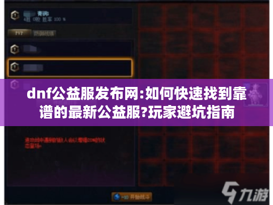 dnf公益服发布网:如何快速找到靠谱的最新公益服?玩家避坑指南 dnf公益服发布网:如何快速找到靠谱的最新公益服?玩家避坑指南