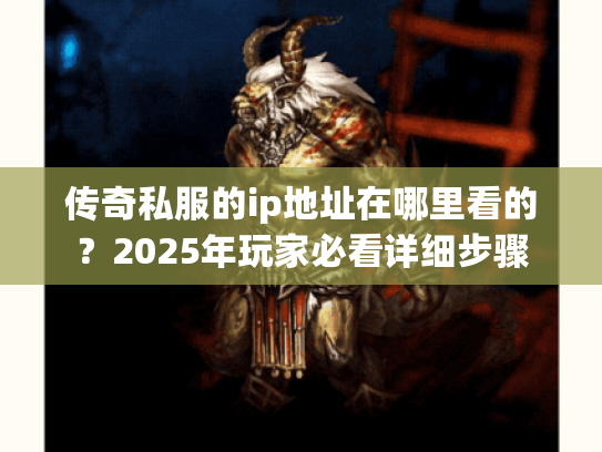 传奇私服的ip地址在哪里看的？2025年玩家必看详细步骤