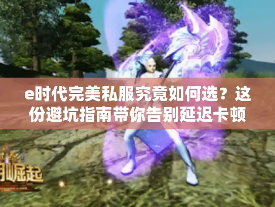 e时代完美私服究竟如何选？这份避坑指南带你告别延迟卡顿！