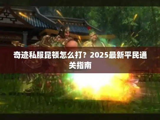 奇迹私服昆顿怎么打?2025最新平民通关指南 奇迹私服昆顿怎么打?2025最新平民通关指南