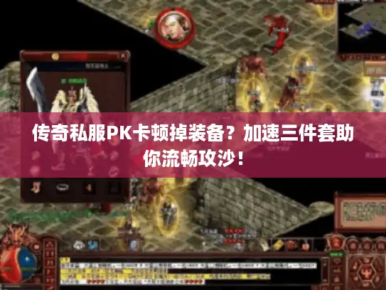 传奇私服PK卡顿掉装备？加速三件套助你流畅攻沙！