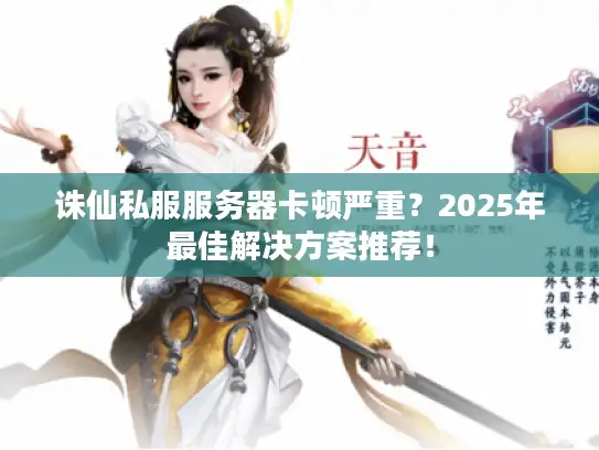 诛仙私服服务器卡顿严重?2025年最佳解决方案推荐! 诛仙私服服务器卡顿严重?2025年最佳解决方案推荐!