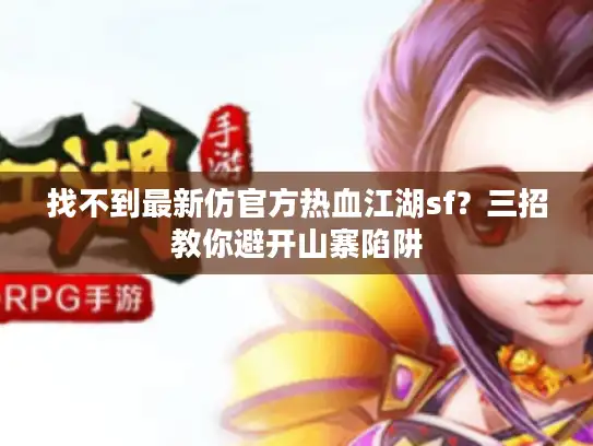 找不到最新仿官方热血江湖sf？三招教你避开山寨陷阱