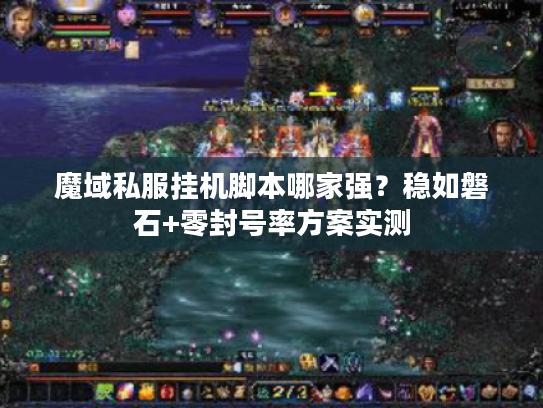 魔域私服挂机脚本哪家强?稳如磐石+零封号率方案实测 魔域私服挂机脚本哪家强?稳如磐石+零封号率方案实测