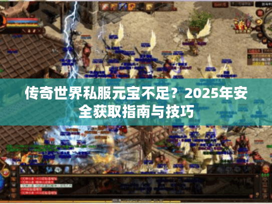 传奇世界私服元宝不足?2025年安全获取指南与技巧 传奇世界私服元宝不足?2025年安全获取指南与技巧
