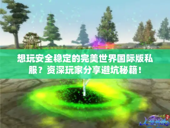 想玩安全稳定的完美世界国际版私服？资深玩家分享避坑秘籍！