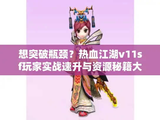 想突破瓶颈？热血江湖v11sf玩家实战速升与资源秘籍大揭秘！