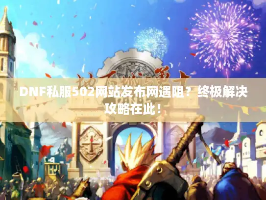 DNF私服502网站发布网遇阻？终极解决攻略在此！