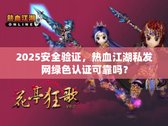 2025安全验证，热血江湖私发网绿色认证可靠吗？