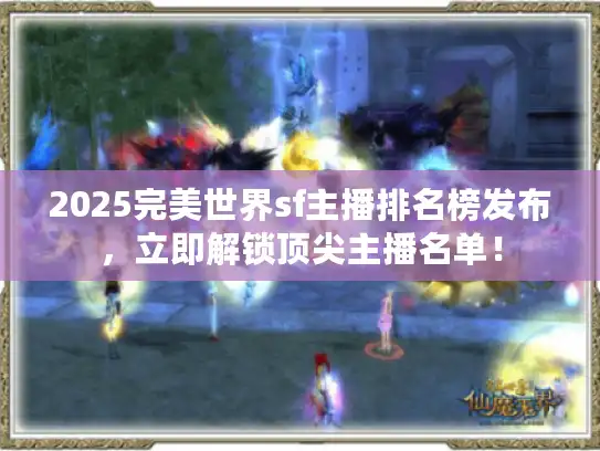2025完美世界sf主播排名榜发布，立即解锁顶尖主播名单！