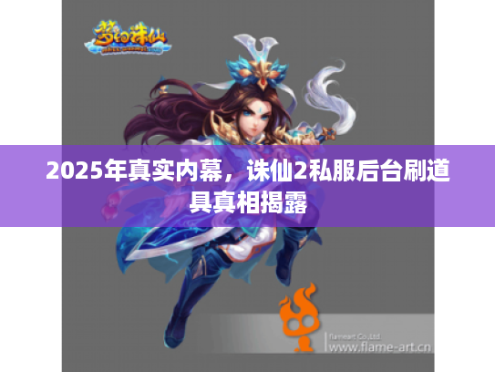 2025年真实内幕，诛仙2私服后台刷道具真相揭露