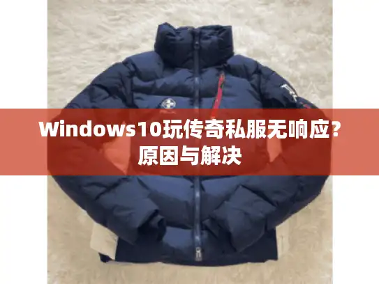 Windows10玩传奇私服无响应?原因与解决 Windows10玩传奇私服无响应?原因与解决