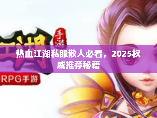 热血江湖私服散人必看，2025权威推荐秘籍