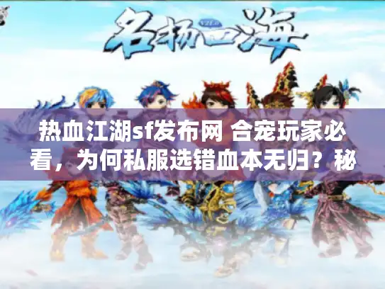 热血江湖sf发布网 合宠玩家必看,为何私服选错血本无归?秘籍全泄露! 热血江湖sf发布网 合宠玩家必看,为何私服选错血本无归?秘籍全泄露!