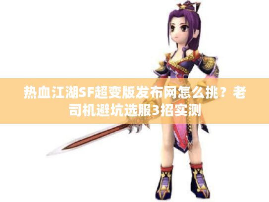 热血江湖SF超变版发布网怎么挑?老司机避坑选服3招实测 热血江湖SF超变版发布网怎么挑?老司机避坑选服3招实测