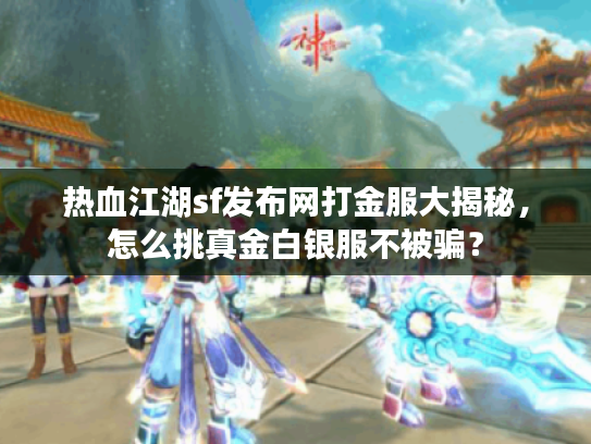 热血江湖sf发布网打金服大揭秘，怎么挑真金白银服不被骗？