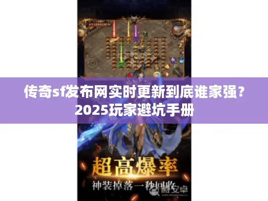 传奇sf发布网实时更新到底谁家强？2025玩家避坑手册
