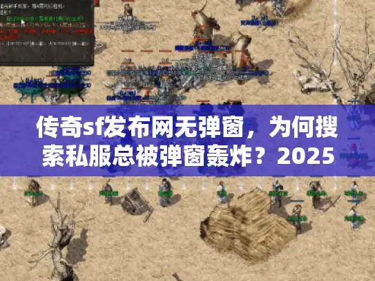 传奇sf发布网无弹窗，为何搜索私服总被弹窗轰炸？2025破解方案来了