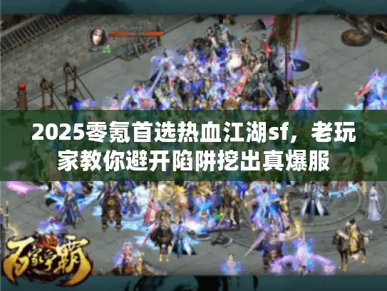 2025零氪首选热血江湖sf,老玩家教你避开陷阱挖出真爆服 2025零氪首选热血江湖sf,老玩家教你避开陷阱挖出真爆服