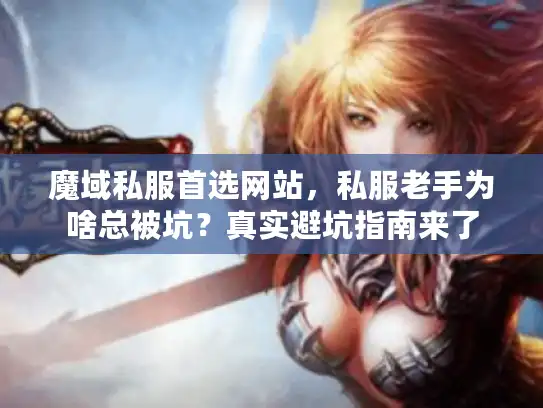 魔域私服首选网站,私服老手为啥总被坑?真实避坑指南来了 魔域私服首选网站,私服老手为啥总被坑?真实避坑指南来了
