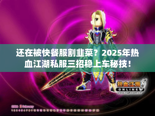 还在被快餐服割韭菜?2025年热血江湖私服三招稳上车秘技! 还在被快餐服割韭菜?2025年热血江湖私服三招稳上车秘技!