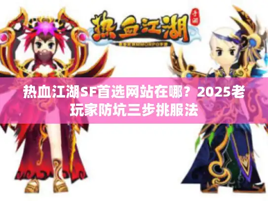 热血江湖SF首选网站在哪?2025老玩家防坑三步挑服法 热血江湖SF首选网站在哪?2025老玩家防坑三步挑服法