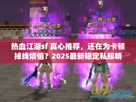 热血江湖sf 真心推荐,还在为卡顿掉线烦恼?2025最新稳定私服精选 热血江湖sf 真心推荐,还在为卡顿掉线烦恼?2025最新稳定私服精选