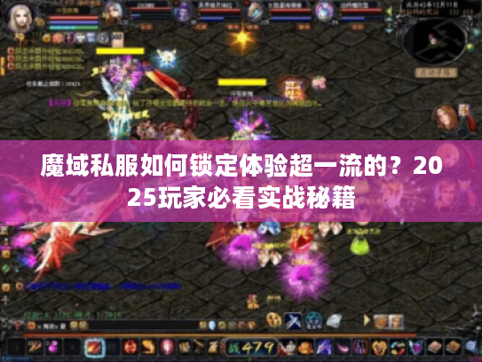 魔域私服如何锁定体验超一流的?2025玩家必看实战秘籍 魔域私服如何锁定体验超一流的?2025玩家必看实战秘籍