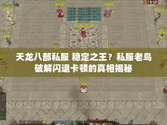 天龙八部私服 稳定之王？私服老鸟破解闪退卡顿的真相揭秘