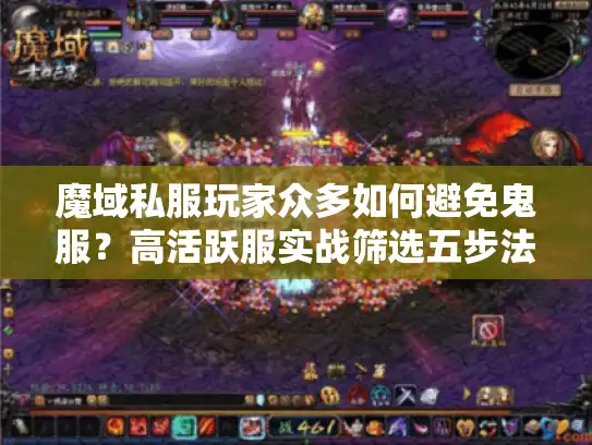 魔域私服玩家众多如何避免鬼服?高活跃服实战筛选五步法 魔域私服玩家众多如何避免鬼服?高活跃服实战筛选五步法