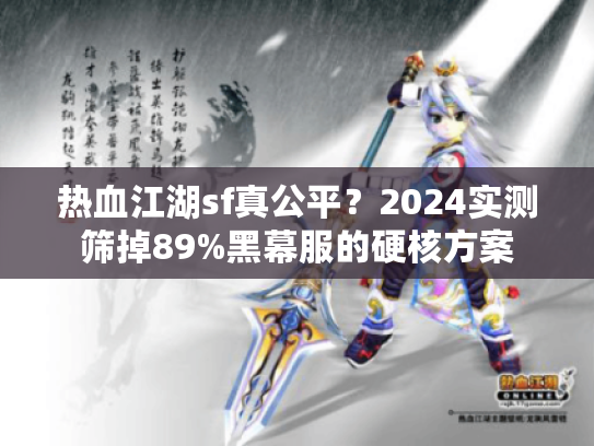 热血江湖sf真公平？2024实测筛掉89%黑幕服的硬核方案
