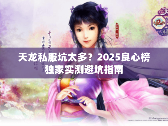 天龙私服坑太多？2025良心榜独家实测避坑指南