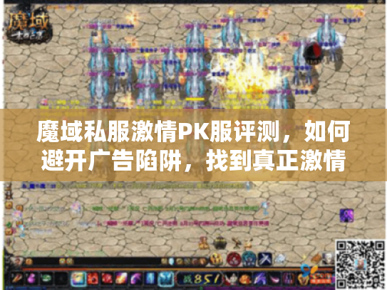 魔域私服激情PK服评测,如何避开广告陷阱,找到真正激情战斗的私服? 魔域私服激情PK服评测,如何避开广告陷阱,找到真正激情战斗的私服?