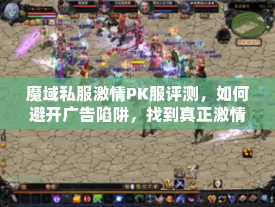 魔域私服激情PK服评测,如何避开广告陷阱,找到真正激情战斗的私服? 魔域私服激情PK服评测,如何避开广告陷阱,找到真正激情战斗的私服?