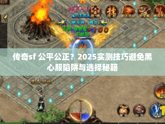 传奇sf 公平公正?2025实测技巧避免黑心服陷阱与选择秘籍 传奇sf 公平公正?2025实测技巧避免黑心服陷阱与选择秘籍