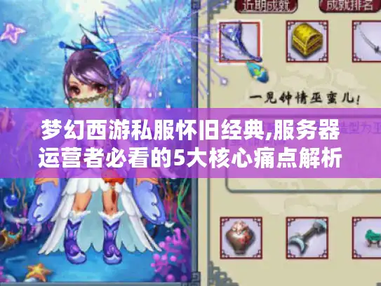 梦幻西游私服怀旧经典,服务器运营者必看的5大核心痛点解析
