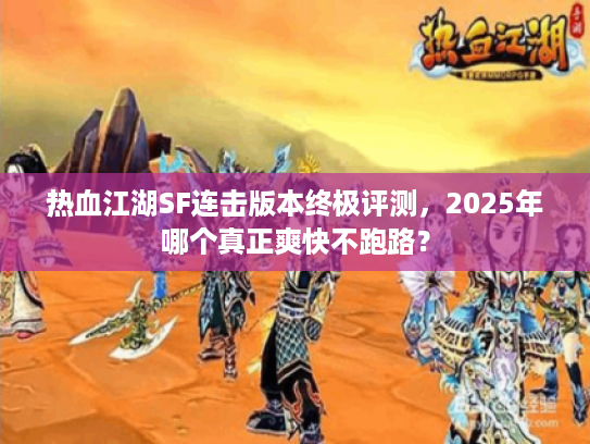 热血江湖SF连击版本终极评测，2025年哪个真正爽快不跑路？