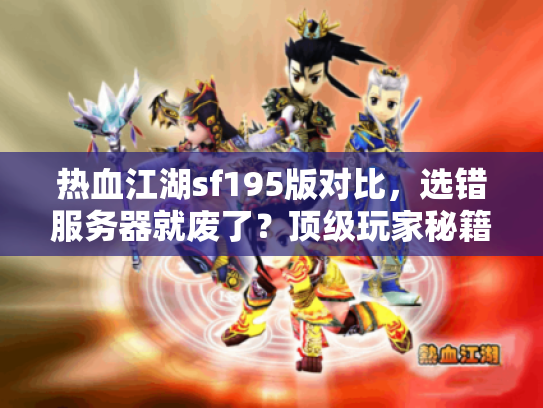 热血江湖sf195版对比,选错服务器就废了?顶级玩家秘籍曝光 热血江湖sf195版对比,选错服务器就废了?顶级玩家秘籍曝光