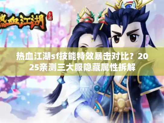 热血江湖sf技能特效暴击对比？2025亲测三大服隐藏属性拆解