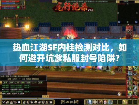 热血江湖SF内挂检测对比，如何避开坑爹私服封号陷阱？