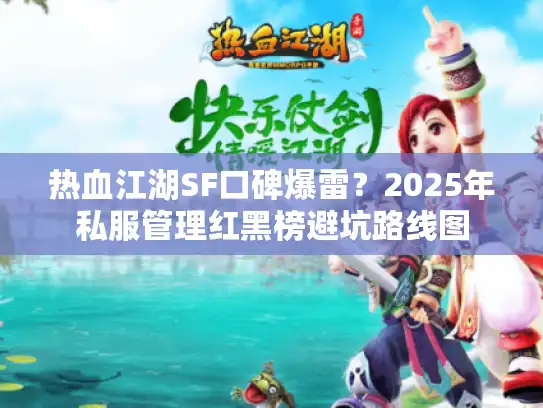 热血江湖SF口碑爆雷？2025年私服管理红黑榜避坑路线图