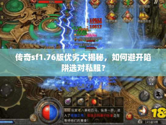 传奇sf1.76版优劣大揭秘，如何避开陷阱选对私服？