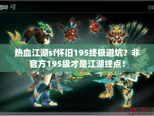 热血江湖sf怀旧195终极避坑？非官方195级才是江湖终点！