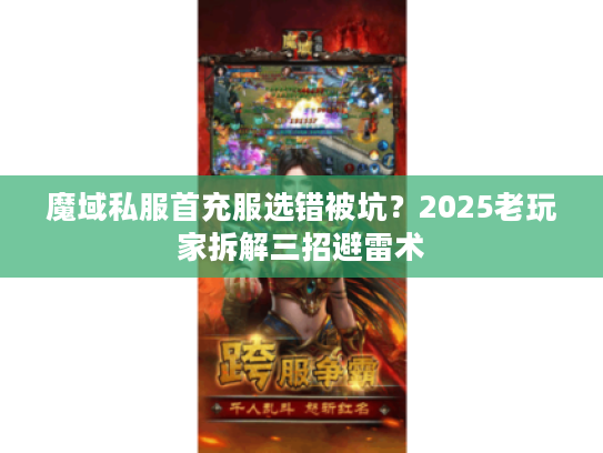 魔域私服首充服选错被坑？2025老玩家拆解三招避雷术